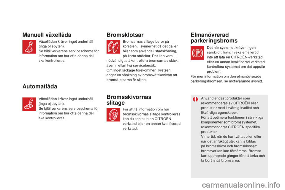 CITROEN DS5 2016 InstruktionsbÖcker (in Swedish) DS5_sv_Chap09_verifications_ed02-2015
Bromsarnas slitage beror på
körstilen, i synnerhet då det gäller
bilar som används i stadskörning,
på korta sträckor. Det kan vara
nödvändigt att ko CITROEN DS5 2016 InstruktionsbÖcker (in Swedish) DS5_sv_Chap09_verifications_ed02-2015
Bromsarnas slitage beror på
körstilen, i synnerhet då det gäller
bilar som används i stadskörning,
på korta sträckor. Det kan vara
nödvändigt att ko