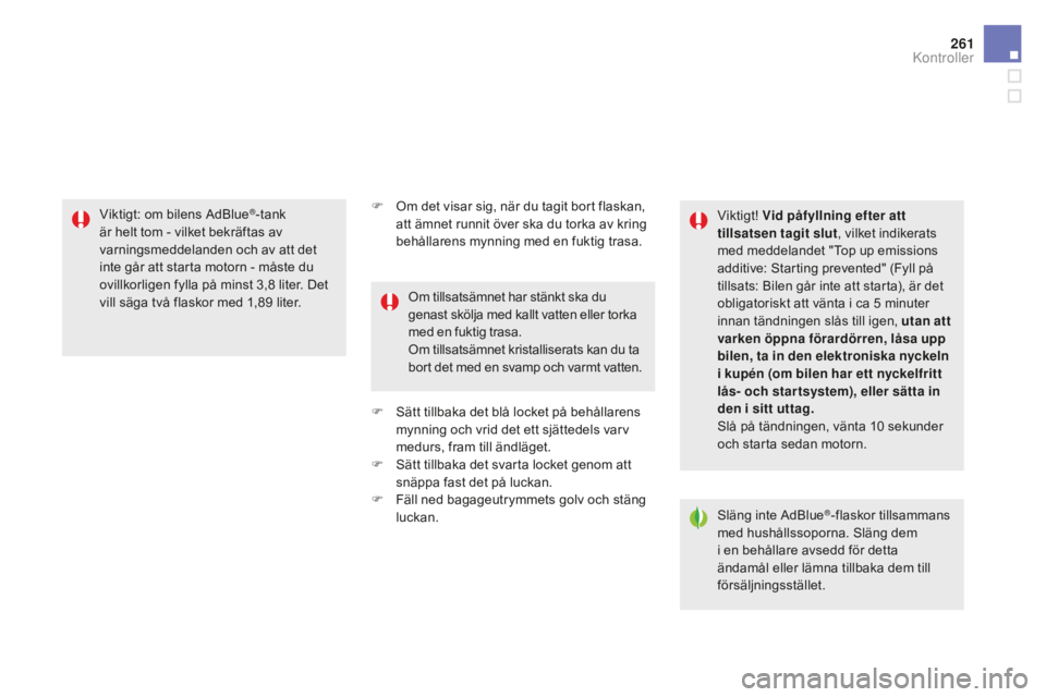 CITROEN DS5 2016  InstruktionsbÖcker (in Swedish) 261
DS5_sv_Chap09_verifications_ed02-2015
F Om det visar sig, när du tagit bort flaskan, 
att ämnet runnit över ska du torka av kring 
behållarens mynning med en fuktig trasa.
F
 Sä

tt tillbaka 