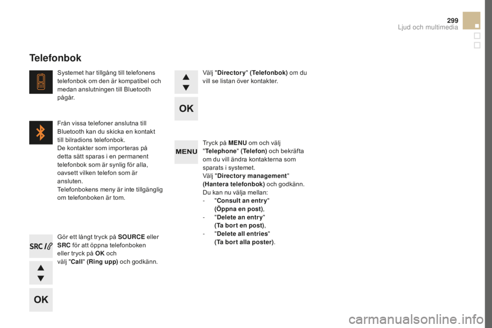 CITROEN DS5 2016 InstruktionsbÖcker (in Swedish) 299
DS5_sv_Chap11d_RD5_ed02-2015
Tryck på MENU om och välj
" Telephone " (Telefon) och bekräfta
om du vill ändra kontakterna som
sparats i systemet.
Välj " Directory management CITROEN DS5 2016 InstruktionsbÖcker (in Swedish) 299
DS5_sv_Chap11d_RD5_ed02-2015
Tryck på MENU om och välj
" Telephone " (Telefon) och bekräfta
om du vill ändra kontakterna som
sparats i systemet.
Välj " Directory management