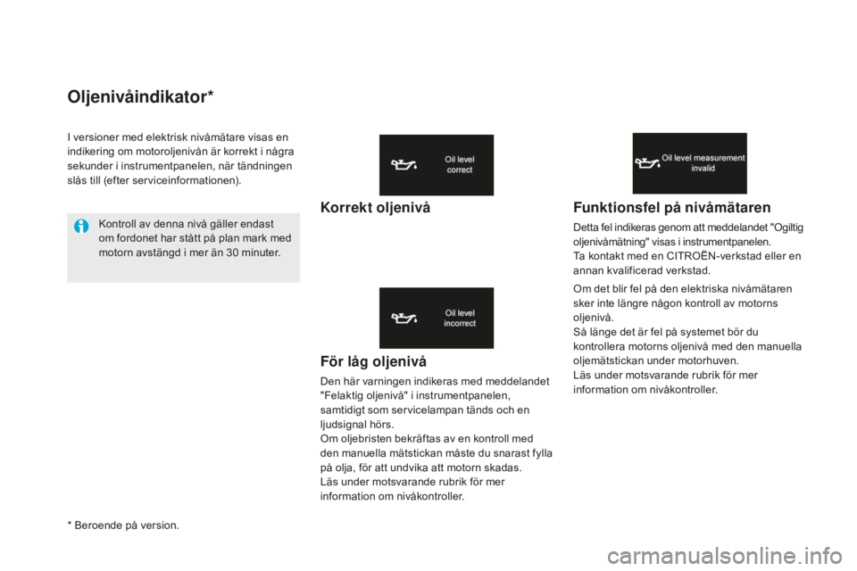CITROEN DS5 2016  InstruktionsbÖcker (in Swedish) oljenivåindikator*
För låg oljenivå
Den här varningen indikeras med meddelandet 
"Felaktig oljenivå" i instrumentpanelen, 
samtidigt som servicelampan tänds och en 
ljudsignal hörs.
Om