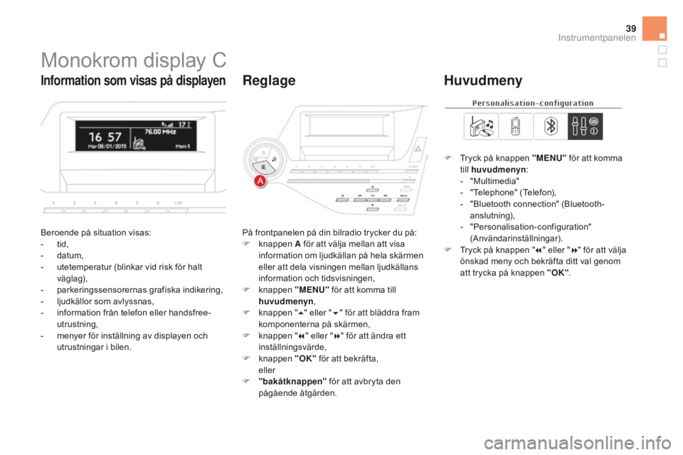 CITROEN DS5 2016  InstruktionsbÖcker (in Swedish) 39
Monokrom display C
Beroende på situation visas:
- tid,
- da

tum,
-
 ut

etemperatur (blinkar vid risk för halt 
väglag),
-
 pa

rkeringssensorernas grafiska indikering,
-
 lj

udkällor som avl