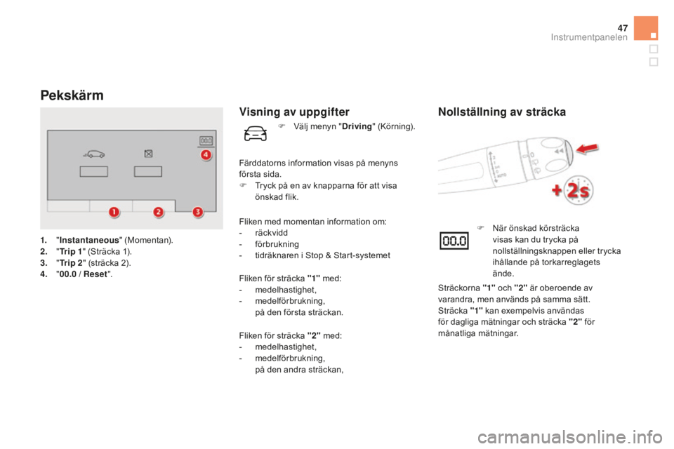 CITROEN DS5 2016  InstruktionsbÖcker (in Swedish) 47
Pekskärm
1. "Instantaneous " (Momentan).
2. " Tr
i p  1" (Sträcka 1).
3.
 " T

r i p  2" (sträcka 2).
4.
 " 00

.0
 / R
 eset".
Visning av uppgifter
Fliken med mo