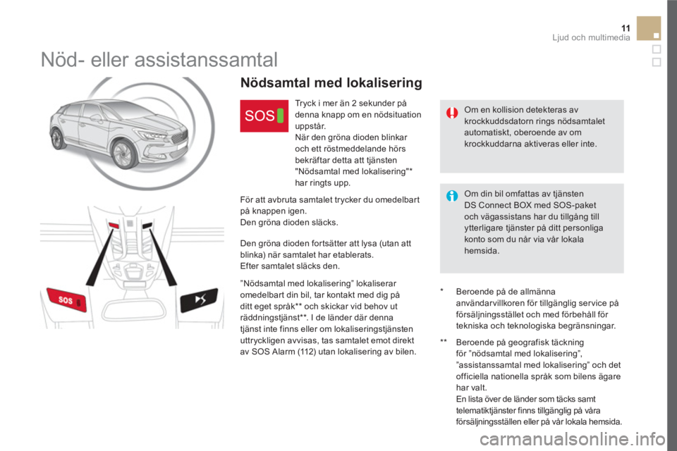 CITROEN DS5 2016 InstruktionsbÖcker (in Swedish) 11 Ljud och multimedia
Nöd- eller assistanssamtal
Om en kollision detekteras av
krockkuddsdatorn rings nödsamtalet
automatiskt, oberoende av om
krockkuddarna aktiveras eller CITROEN DS5 2016 InstruktionsbÖcker (in Swedish) 11 Ljud och multimedia
Nöd- eller assistanssamtal
Om en kollision detekteras av
krockkuddsdatorn rings nödsamtalet
automatiskt, oberoende av om
krockkuddarna aktiveras eller