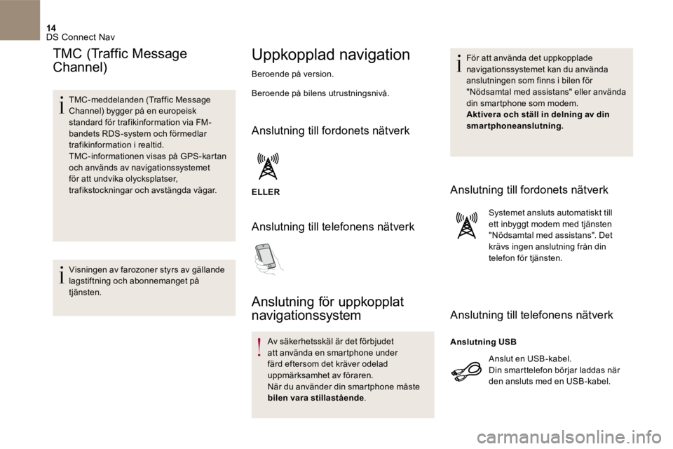 CITROEN DS5 2016 InstruktionsbÖcker (in Swedish) 14 DS Connect Nav
TMC (Traffic Message
Channel)
TMC-meddelanden (Traffic Message Channel) bygger på en europeisk standard för trafikinformation via FM-bandets RDS-system och förmedlar tra CITROEN DS5 2016 InstruktionsbÖcker (in Swedish) 14 DS Connect Nav
TMC (Traffic Message
Channel)
TMC-meddelanden (Traffic Message Channel) bygger på en europeisk standard för trafikinformation via FM-bandets RDS-system och förmedlar tra