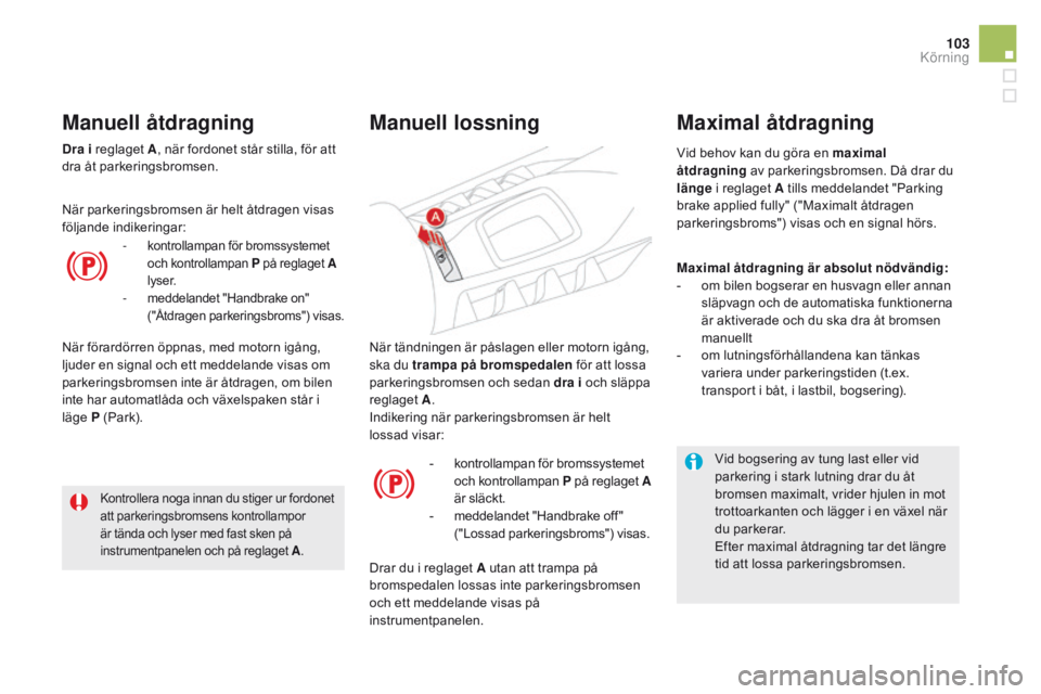 CITROEN DS5 2015 InstruktionsbÖcker (in Swedish) 103
DS5_sv_Chap04_conduite_ed01-2015
När tändningen är påslagen eller motorn igång,
ska du trampa på bromspedalen för att lossa
parkeringsbromsen och sedan dra i och släppa
reglaget A.
In CITROEN DS5 2015 InstruktionsbÖcker (in Swedish) 103
DS5_sv_Chap04_conduite_ed01-2015
När tändningen är påslagen eller motorn igång,
ska du trampa på bromspedalen för att lossa
parkeringsbromsen och sedan dra i och släppa
reglaget A.
In