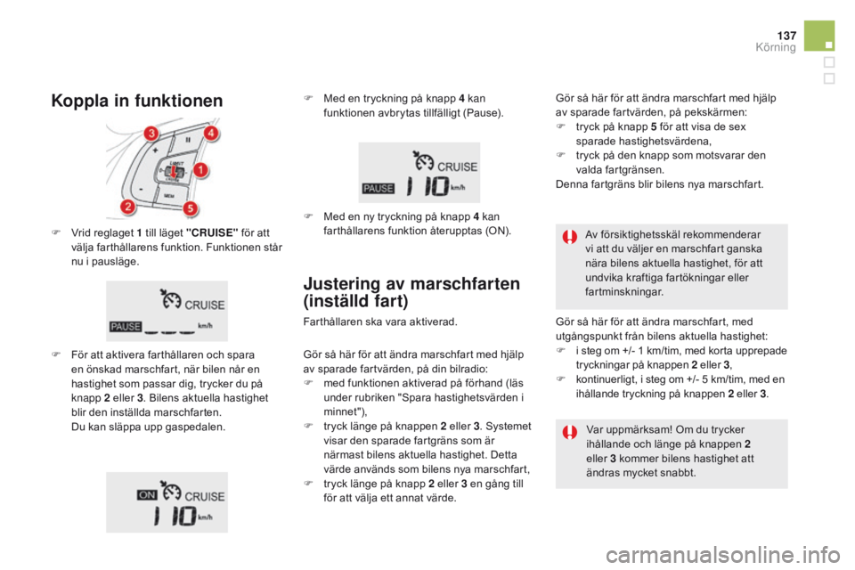CITROEN DS5 2015 InstruktionsbÖcker (in Swedish) 137
DS5_sv_Chap04_conduite_ed01-2015
F Vrid reglaget 1 till läget "cRUISE" för att
välja farthållarens funktion. Funktionen står
nu i pausläge.
F
F
ör att aktivera farthållaren oc CITROEN DS5 2015 InstruktionsbÖcker (in Swedish) 137
DS5_sv_Chap04_conduite_ed01-2015
F Vrid reglaget 1 till läget "cRUISE" för att
välja farthållarens funktion. Funktionen står
nu i pausläge.
F
F
ör att aktivera farthållaren oc