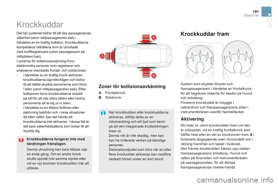 CITROEN DS5 2015 InstruktionsbÖcker (in Swedish) 191
DS5_sv_Chap07_securite_ed01-2015
Krockkuddar
Det här systemet bidrar till att öka passagerarnas
säkerhet (utom mittpassageraren bak) i
händelse av en kraftig kollision. Krockkuddarna
komple CITROEN DS5 2015 InstruktionsbÖcker (in Swedish) 191
DS5_sv_Chap07_securite_ed01-2015
Krockkuddar
Det här systemet bidrar till att öka passagerarnas
säkerhet (utom mittpassageraren bak) i
händelse av en kraftig kollision. Krockkuddarna
komple