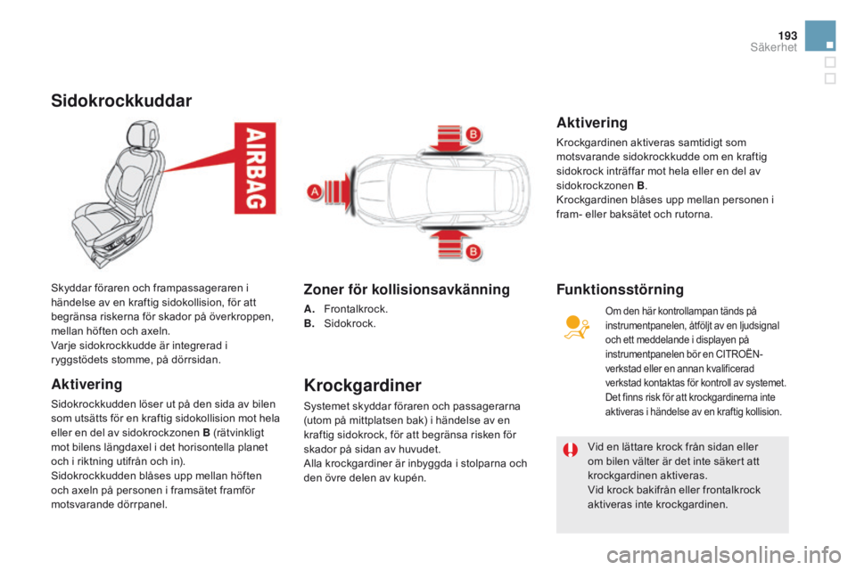 CITROEN DS5 2015 InstruktionsbÖcker (in Swedish) 193
DS5_sv_Chap07_securite_ed01-2015
Sidokrockkuddar
Aktivering
Sidokrockkudden löser ut på den sida av bilen
som utsätts för en kraftig sidokollision mot hela
eller en del av sidokrockzonen B ( CITROEN DS5 2015 InstruktionsbÖcker (in Swedish) 193
DS5_sv_Chap07_securite_ed01-2015
Sidokrockkuddar
Aktivering
Sidokrockkudden löser ut på den sida av bilen
som utsätts för en kraftig sidokollision mot hela
eller en del av sidokrockzonen B (