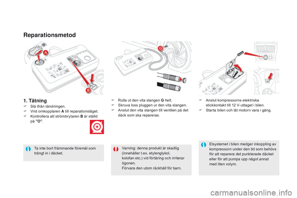 CITROEN DS5 2015 InstruktionsbÖcker (in Swedish) DS5_sv_Chap08_info-pratiques_ed01-2015
Reparationsmetod
F Slå ifrån tändningen.F
R
ulla ut den vita slangen g helt.
F S kruva loss pluggen ur den vita slangen.
F A nslut den vita slangen til CITROEN DS5 2015 InstruktionsbÖcker (in Swedish) DS5_sv_Chap08_info-pratiques_ed01-2015
Reparationsmetod
F Slå ifrån tändningen.F
R
ulla ut den vita slangen g helt.
F S kruva loss pluggen ur den vita slangen.
F A nslut den vita slangen til