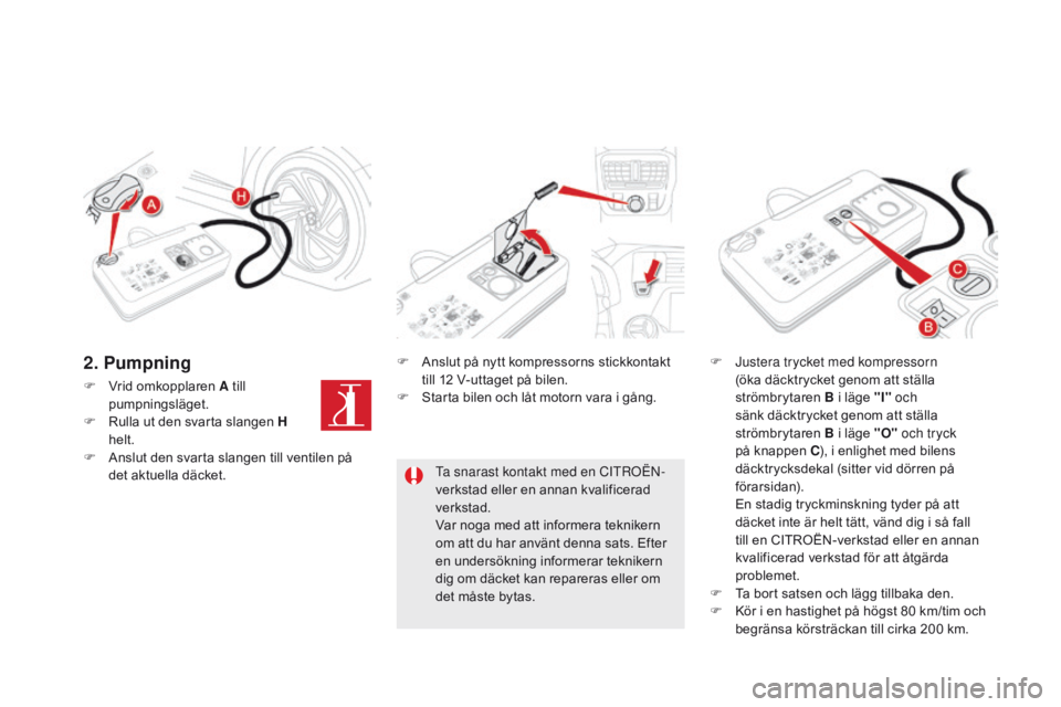 CITROEN DS5 2015 InstruktionsbÖcker (in Swedish) DS5_sv_Chap08_info-pratiques_ed01-2015
F Vrid omkopplaren A till pumpningsläget.
F
R
ulla ut den svarta slangen H
helt.
F
A
nslut den svarta slangen till ventilen på
det aktuella däcket. F
CITROEN DS5 2015 InstruktionsbÖcker (in Swedish) DS5_sv_Chap08_info-pratiques_ed01-2015
F Vrid omkopplaren A till pumpningsläget.
F
R
ulla ut den svarta slangen H
helt.
F
A
nslut den svarta slangen till ventilen på
det aktuella däcket. F