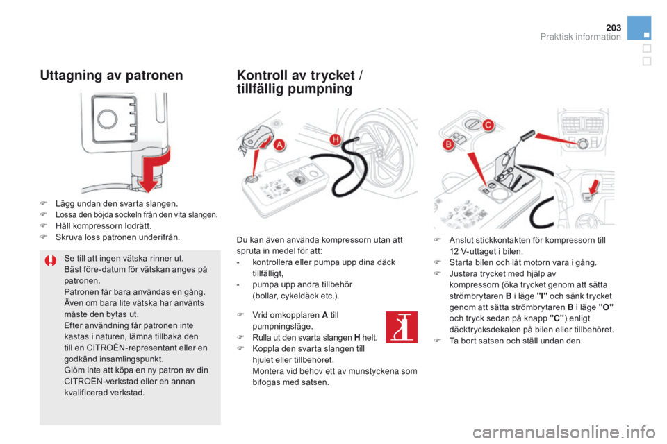 CITROEN DS5 2015 InstruktionsbÖcker (in Swedish) 203
DS5_sv_Chap08_info-pratiques_ed01-2015
Uttagning av patronen
F Lägg undan den svarta slangen.F Lossa den böjda sockeln från den vita slangen.F Håll kompressorn lodrätt.
F S kruva loss patrone CITROEN DS5 2015 InstruktionsbÖcker (in Swedish) 203
DS5_sv_Chap08_info-pratiques_ed01-2015
Uttagning av patronen
F Lägg undan den svarta slangen.F Lossa den böjda sockeln från den vita slangen.F Håll kompressorn lodrätt.
F S kruva loss patrone