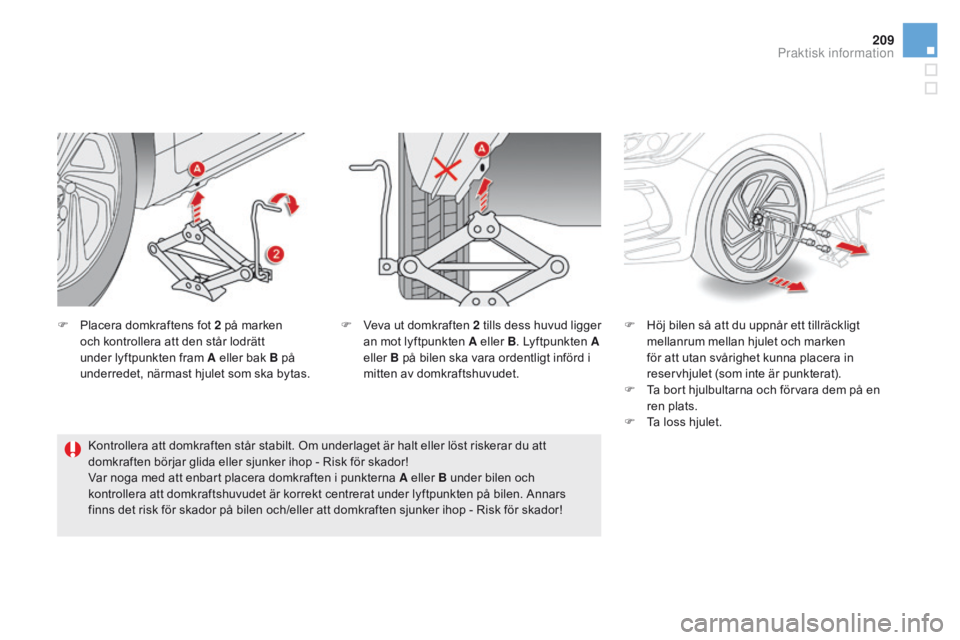 CITROEN DS5 2015 InstruktionsbÖcker (in Swedish) 209
DS5_sv_Chap08_info-pratiques_ed01-2015
F Placera domkraftens fot 2 på marken och kontrollera att den står lodrätt
under lyftpunkten fram A eller bak B på
underredet, närmast hjulet som ska CITROEN DS5 2015 InstruktionsbÖcker (in Swedish) 209
DS5_sv_Chap08_info-pratiques_ed01-2015
F Placera domkraftens fot 2 på marken och kontrollera att den står lodrätt
under lyftpunkten fram A eller bak B på
underredet, närmast hjulet som ska