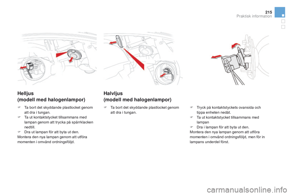 CITROEN DS5 2015 InstruktionsbÖcker (in Swedish) 215
DS5_sv_Chap08_info-pratiques_ed01-2015
Halvljus
(modell med halogenlampor)
Helljus
(modell med halogenlampor)
F Tryck på kontaktstyckets ovansida och
tippa enheten nedåt.
F
T
a ut kontaktsty CITROEN DS5 2015 InstruktionsbÖcker (in Swedish) 215
DS5_sv_Chap08_info-pratiques_ed01-2015
Halvljus
(modell med halogenlampor)
Helljus
(modell med halogenlampor)
F Tryck på kontaktstyckets ovansida och
tippa enheten nedåt.
F
T
a ut kontaktsty