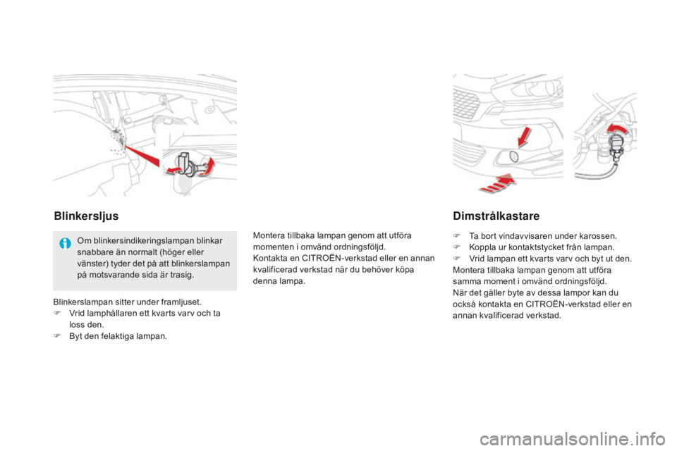 CITROEN DS5 2015 InstruktionsbÖcker (in Swedish) DS5_sv_Chap08_info-pratiques_ed01-2015
Dimstrålkastare
F Ta bort vindavvisaren under karossen.
F K oppla ur kontaktstycket från lampan.
F
V
rid lampan ett kvarts varv och byt ut den.
Montera till CITROEN DS5 2015 InstruktionsbÖcker (in Swedish) DS5_sv_Chap08_info-pratiques_ed01-2015
Dimstrålkastare
F Ta bort vindavvisaren under karossen.
F K oppla ur kontaktstycket från lampan.
F
V
rid lampan ett kvarts varv och byt ut den.
Montera till