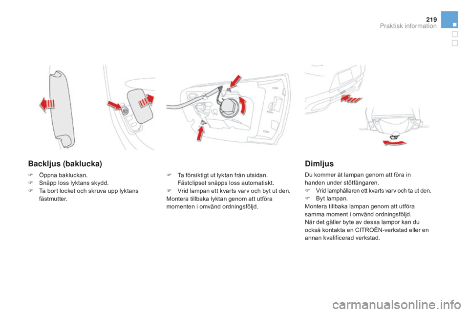 CITROEN DS5 2015 InstruktionsbÖcker (in Swedish) 219
DS5_sv_Chap08_info-pratiques_ed01-2015
Backljus (baklucka)
F Ta försiktigt ut lyktan från utsidan. Fästclipset snäpps loss automatiskt.
F
V
rid lampan ett kvarts varv och byt ut den.
Monter CITROEN DS5 2015 InstruktionsbÖcker (in Swedish) 219
DS5_sv_Chap08_info-pratiques_ed01-2015
Backljus (baklucka)
F Ta försiktigt ut lyktan från utsidan. Fästclipset snäpps loss automatiskt.
F
V
rid lampan ett kvarts varv och byt ut den.
Monter