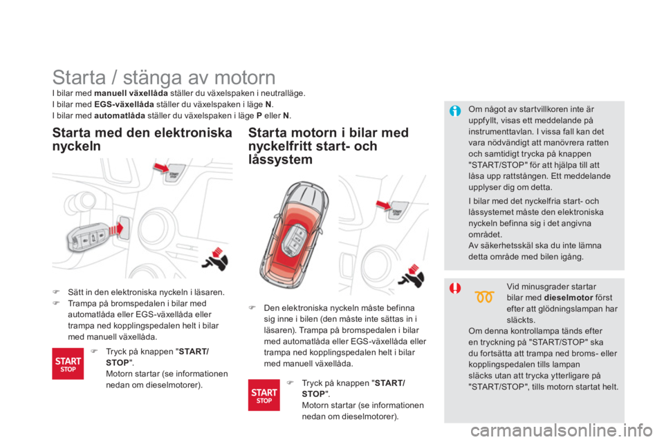 CITROEN DS5 2013  InstruktionsbÖcker (in Swedish)    
 
 
 
 
 
 
 
Starta / stänga av motorn 
�)Sätt in den elektroniska nyckeln i läsaren. �)Trampa på bromspedalen i bilar med automatlåda eller EGS-växellåda eller 
trampa ned kopplingspedale