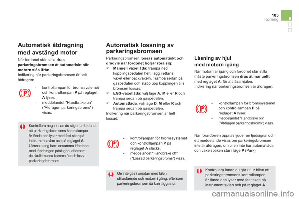 CITROEN DS5 2013  InstruktionsbÖcker (in Swedish) 105
Körning
   
Kontrollera noga innan du stiger ur fordonet att parkeringsbromsens kontrollampor är tända och lyser med fast sken på instrumenttavlan och på reglaget  A. 
Lämna aldrig barn ensa