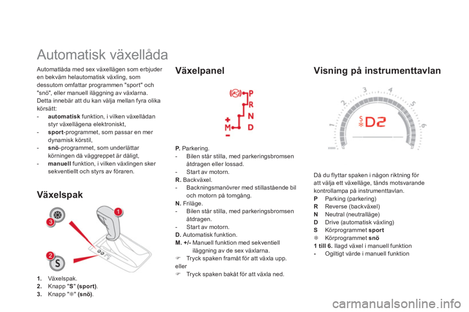 CITROEN DS5 2013  InstruktionsbÖcker (in Swedish)    Visning på instrumenttavlan
 
Då du flyttar spaken i någon riktning för 
att välja ett växelläge, tänds motsvarande
kontrollampa på instrumenttavlan.
PParking (parkering) RReverse (backvä