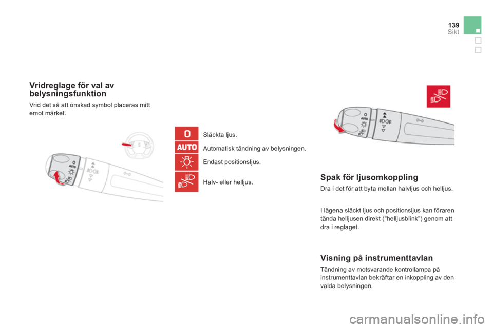CITROEN DS5 2013  InstruktionsbÖcker (in Swedish) 139Sikt
   
 Vridreglage för val av
belysningsfunktion 
  Vrid det så att önskad symbol placeras mitt emot märket.  
   
Släckta ljus.
Automatisk tändning av belysningen. 
   
 
Endast positions