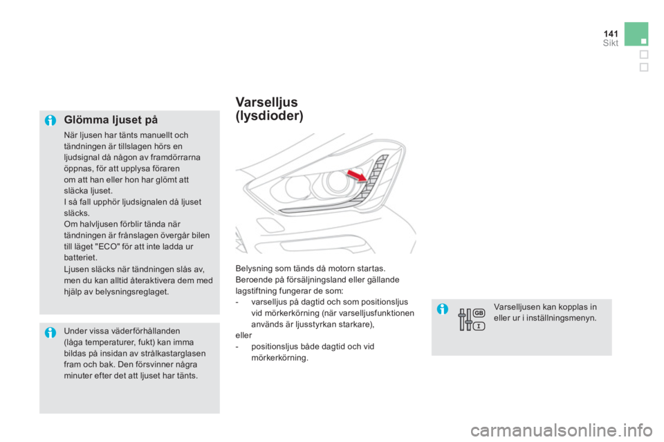 CITROEN DS5 2013  InstruktionsbÖcker (in Swedish) 141Sikt
   
Glömma ljuset på
 
När ljusen har tänts manuellt ochtändningen är tillslagen hörs en 
ljudsignal då någon av framdörrarnaöppnas, för att upplysa förarenom att han eller hon ha