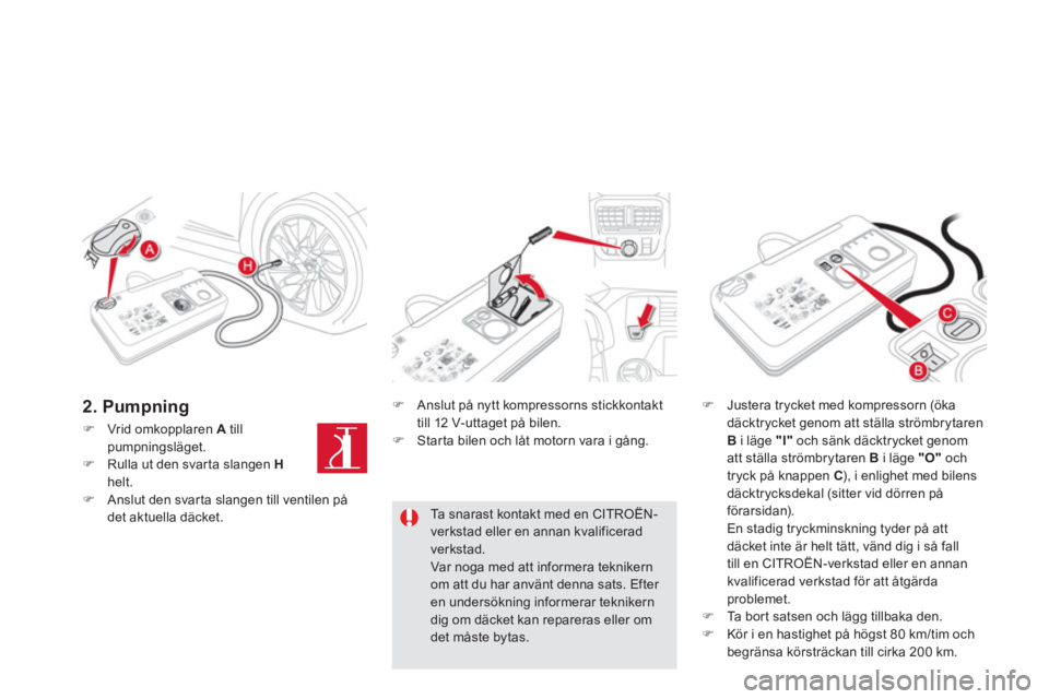 CITROEN DS5 2013  InstruktionsbÖcker (in Swedish) �)Vrid omkopplaren  Atillpumpningsläget.�)Rulla ut den svarta slangen  Hhelt. �)Anslut den svarta slangen till ventilen pådet aktuella däcket.  
 
�) 
  Anslut på nytt kompressorns stickkontakt
ti