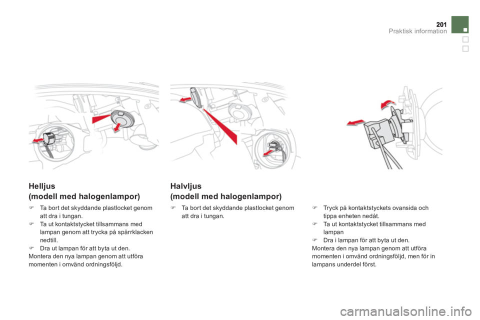 CITROEN DS5 2013  InstruktionsbÖcker (in Swedish) Praktisk information
Halvljus
(modell med halogenlampor)
   
 
 
 
 
 
Helljus  
(modell med halogenlampor) 
�) 
 Tryck på kontaktstyckets ovansida och 
tippa enheten nedåt. 
�)   Ta ut kontaktstyck