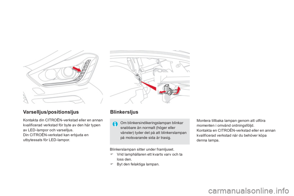 CITROEN DS5 2013  InstruktionsbÖcker (in Swedish) Varselljus/positionsljus
Kontakta din CITROËN-verkstad eller en annan
kvalificerad verkstad för byte av den här typenav LED-lampor och varselljus.
Din CITROËN-verkstad kan erbjuda en
utbytessats f