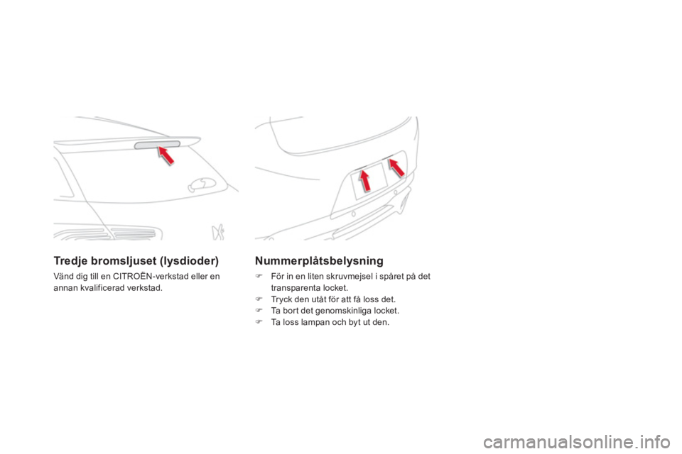 CITROEN DS5 2013  InstruktionsbÖcker (in Swedish) Nummerplåtsbelysning
�)    För in en liten skruvmejsel i spåret på det 
transparenta locket.
�)   Tryck den utåt för att få loss det.�) 
 Ta bort det genomskinliga locket.�) 
 Ta loss lampan oc