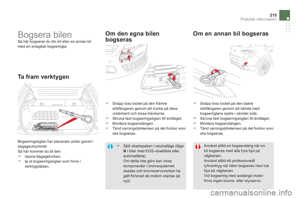 CITROEN DS5 2013  InstruktionsbÖcker (in Swedish) 215
Praktisk information
   
 
 
 
Bogsera bilen  
Så här bogserar du din bil eller en annan bil med en avtagbar bogserögla. 
Om den egna bilen 
bogseras   
Om en annan bil bo
gseras 
Ta fram verkt