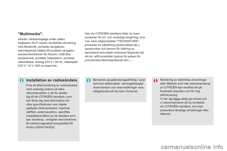 CITROEN DS5 2013  InstruktionsbÖcker (in Swedish)  Montering av elektriska utrustningar eller tillbehör som inte rekommenderasav CITROËN kan medföra fel påfordonets elsystem och för högelförbrukning.   Vi ber dig lägga detta på minnet och vi