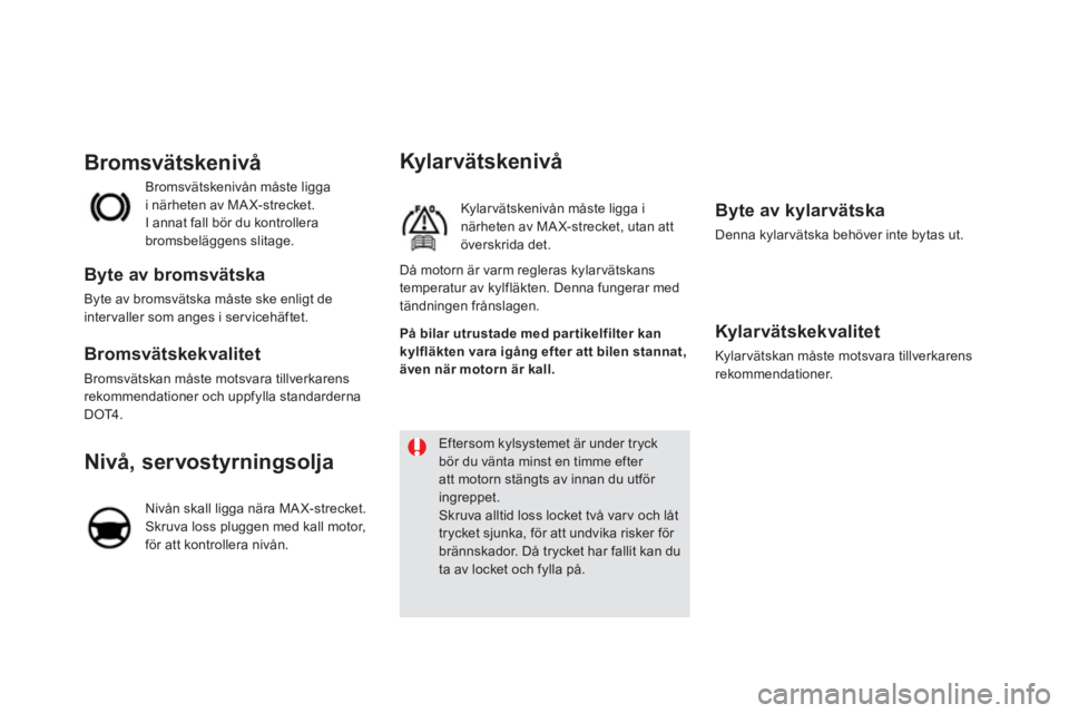 CITROEN DS5 2013  InstruktionsbÖcker (in Swedish) Kylarvätskenivå
Kylar vätskenivån måste ligga inärheten av MA X-strecket, utan attöverskrida det. 
   Byte av kylarvätska 
 Denna kylarvätska behöver inte bytas ut.
 
 
Kylarvätskekvalitet 