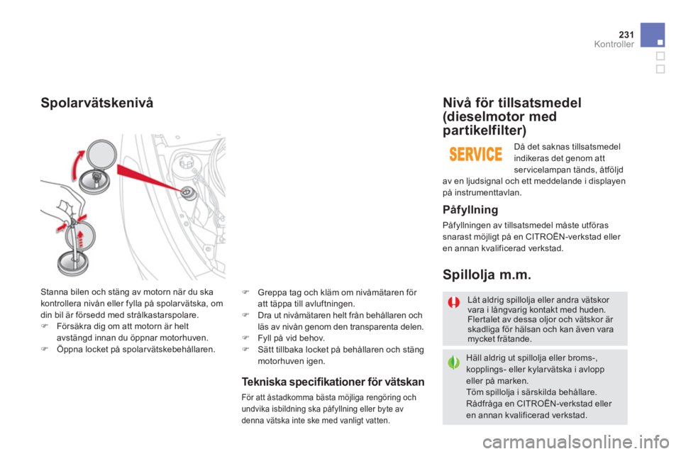 CITROEN DS5 2013  InstruktionsbÖcker (in Swedish) 231Kontroller
Te k n i s k a  speciﬁ kationer för vätskan 
För att åstadkomma bästa möjliga rengöring och 
undvika isbildning ska påfyllning eller byte av
denna v
ätska inte ske med vanligt