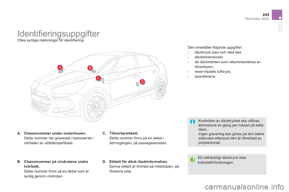 CITROEN DS5 2013  InstruktionsbÖcker (in Swedish) 245
Te k n i s k a  d a t a
   
 
 
 
 
 
 
 
 
 
 
 
 
 
 
 
 
 
 
 
 
 
 
Identiﬁ eringsuppgifter  Olika synliga märkningar för identifiering.  
A.Chassinummer under motorhuven. Detta nummer har