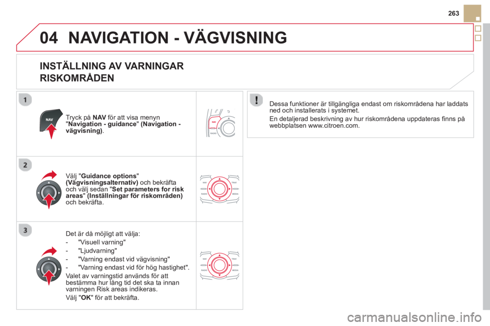 CITROEN DS5 2013  InstruktionsbÖcker (in Swedish) 04
263
NAVIGATION - VÄGVISNING
   
INSTÄLLNING AV VARNINGAR  
RISKOMRÅDEN 
Tryck på  NAVför att visa menyn "Navigation - guidance "  (Navigation -vägvisning) .
Det är då möjligt att välja: 
