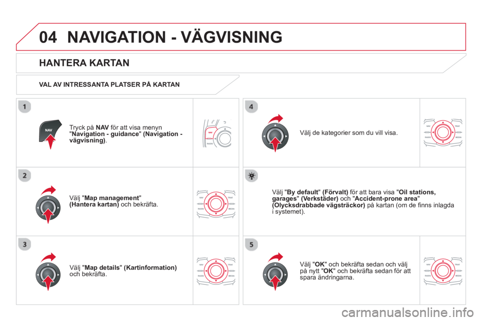 CITROEN DS5 2013  InstruktionsbÖcker (in Swedish) 04NAVIGATION - VÄGVISNING
Tryck på  NAV   för att visa menyn "Navigation - guidance"(Navigation -vägvisning).
 
 
HANTERA KARTAN 
 
 VAL AV INTRESSANTA PLATSER PÅ KARTAN  
V
älj "Map management 