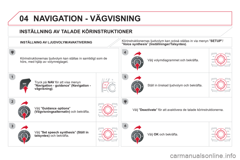 CITROEN DS5 2013  InstruktionsbÖcker (in Swedish) 04NAVIGATION - VÄGVISNING
Tryck på  NAV 
 för att visa menyn "Navigation - guidance" (Navigation -vägvisning). 
 
 
 
 
 
 
 
 
INSTÄLLNING AV TALADE KÖRINSTRUKTIONER 
Välj "Guidance options"(V