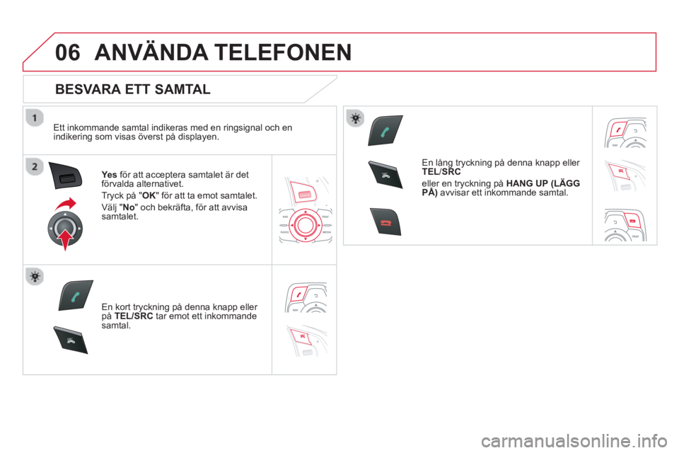 CITROEN DS5 2013 InstruktionsbÖcker (in Swedish) 06
SR
C
SR
C
ANVÄNDA TELEFONEN
BESVARA ETT SAMTAL
Ett inkommande samtal indikeras med en ringsignal och en
indikering som visas överst på displayen.
Yes
för att acceptera samtalet ä CITROEN DS5 2013 InstruktionsbÖcker (in Swedish) 06
SR
C
SR
C
ANVÄNDA TELEFONEN
BESVARA ETT SAMTAL
Ett inkommande samtal indikeras med en ringsignal och en
indikering som visas överst på displayen.
Yes
för att acceptera samtalet ä
