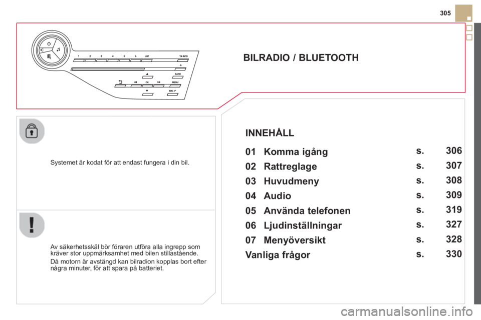 CITROEN DS5 2013 InstruktionsbÖcker (in Swedish) 305
S
ystemet är kodat för att endast fungera i din bil.
BILRADIO / BLUETOOTH
01 Komma igång
Av säkerhetsskäl bör föraren utföra alla ingrepp som
kräver stor CITROEN DS5 2013 InstruktionsbÖcker (in Swedish) 305
S
ystemet är kodat för att endast fungera i din bil.
BILRADIO / BLUETOOTH
01 Komma igång
Av säkerhetsskäl bör föraren utföra alla ingrepp som
kräver stor