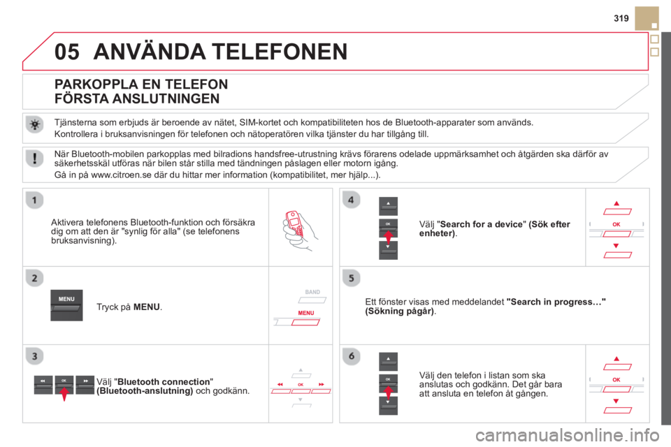 CITROEN DS5 2013  InstruktionsbÖcker (in Swedish) 05
319
ANVÄNDA TELEFONEN 
   
 
 
 
 
 
 
 
 
PARKOPPLA EN TELEFON  
FÖRSTA ANSLUTNINGEN 
   
Tjänsterna som erbjuds är beroende av nätet, SIM-kortet och kompatibiliteten hos de Bluetooth-apparat