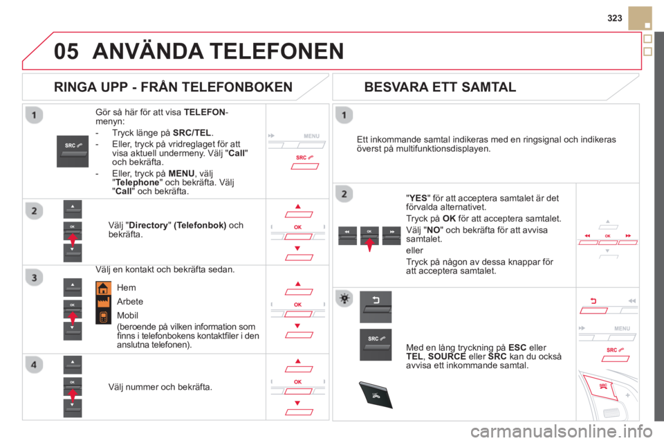 CITROEN DS5 2013 InstruktionsbÖcker (in Swedish)
05
SRC
323
ANVÄNDA TELEFONEN
Gör så här för att visa TELEFON -menyn:
- Tr
yck länge på SRC/TEL.
- Eller, tr
yck på vridreglaget för att
visa aktuell undermeny. Välj "Call"och bekr CITROEN DS5 2013 InstruktionsbÖcker (in Swedish)
05
SRC
323
ANVÄNDA TELEFONEN
Gör så här för att visa TELEFON -menyn:
- Tr
yck länge på SRC/TEL.
- Eller, tr
yck på vridreglaget för att
visa aktuell undermeny. Välj "Call"och bekr