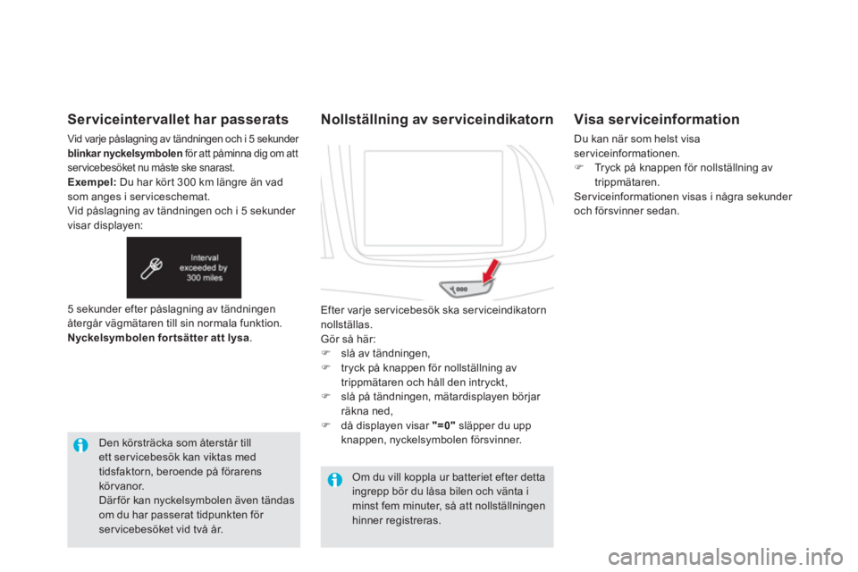 CITROEN DS5 2013 InstruktionsbÖcker (in Swedish) Serviceintervallet har passerats
Vid varje påslagning av tändningen och i 5 sekunder blinkar nyckelsymbolenför att påminna dig om att servicebesöket nu måste ske snarast.Exempel:
Du har kör t CITROEN DS5 2013 InstruktionsbÖcker (in Swedish) Serviceintervallet har passerats
Vid varje påslagning av tändningen och i 5 sekunder blinkar nyckelsymbolenför att påminna dig om att servicebesöket nu måste ske snarast.Exempel:
Du har kör t