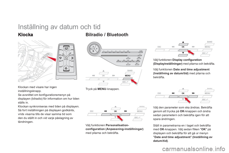 CITROEN DS5 2013  InstruktionsbÖcker (in Swedish) Klockan med visare har ingen 
inställningsknapp. 
Se avsnittet om konfigurationsmenyn på
displayen (bilradio) för information om hur tiden ställs in.
Klockan synkroniseras med tiden på displayen.