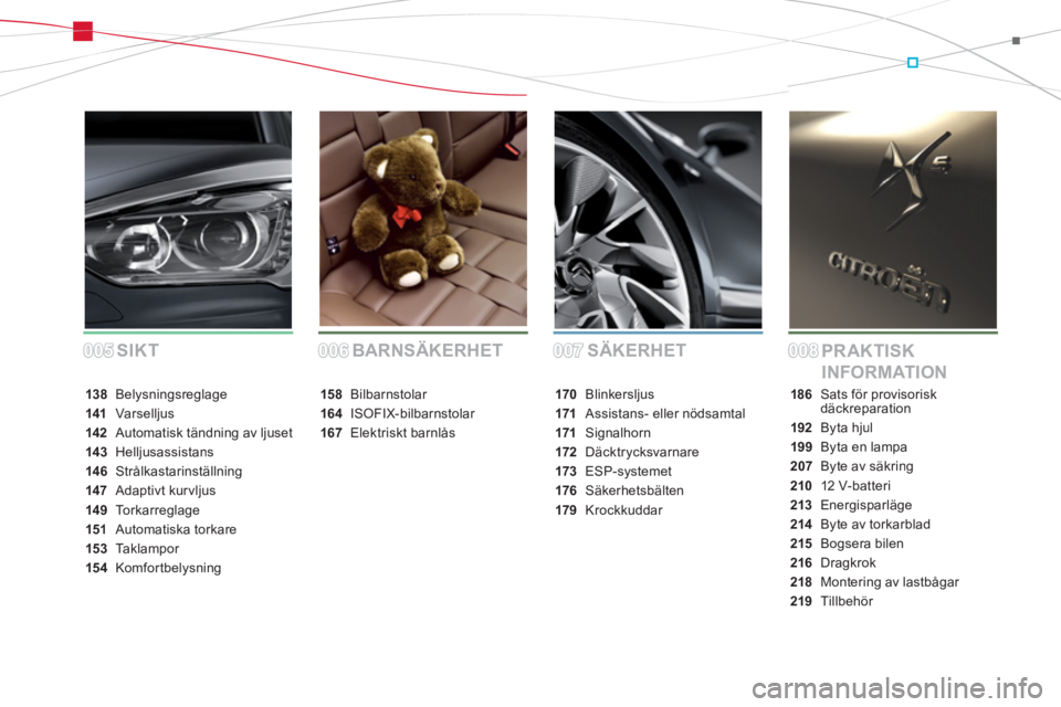 CITROEN DS5 2013  InstruktionsbÖcker (in Swedish) 005005006006007007008008SÄKERHET
PR AKTISK 
INFORMATION BARNSÄKERHET SIKT
138 Belysningsreglage
141Var selljus
142Automatisk tändning av ljuset
143 Helljusassistans
146Strålkastarinställning
147 