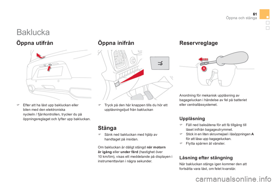 CITROEN DS5 2013  InstruktionsbÖcker (in Swedish) Öppna och stänga
   
 
 
 
 
 
 
 
 
 
 
Baklucka 
�)Efter att ha låst upp bakluckan eller bilen med den elektroniskanyckeln / fjärrkontrollen, trycker du på
öppningsreglaget och lyfter upp bakl