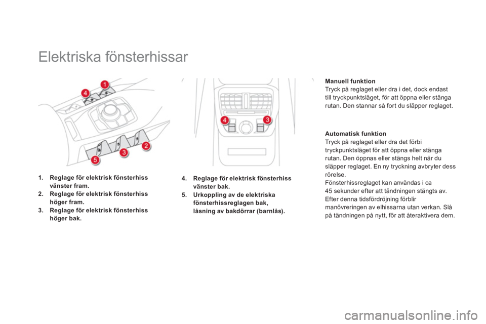 CITROEN DS5 2013  InstruktionsbÖcker (in Swedish)    
 
 
 
 
Elektriska fönsterhissar 
1.Reglage för elektrisk fönsterhiss 
vänster fram.2.Reglage för elektrisk fönsterhiss 
höger fram.3.Reglage för elektrisk fönsterhiss höger bak.
Manuell