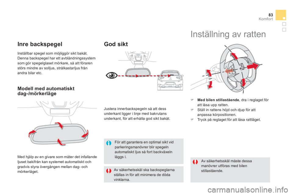 CITROEN DS5 2013  InstruktionsbÖcker (in Swedish) 83Komfor t
Modell med automatiskt dag-/mörkerläge  
 
Med hjälp av en givare som mäter det infallande 
ljuset bakifrån kan systemet automatiskt och
gradvis styra övergången mellan dag- och mör