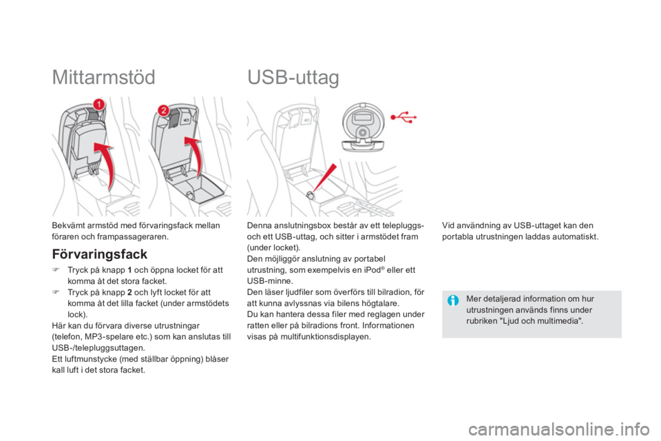 CITROEN DS5 2013  InstruktionsbÖcker (in Swedish)    
 
 
 
 
 
 
 
USB-uttag 
 
 
Denna anslutningsbox består av ett telepluggs-
och ett USB-uttag, och sitter i armstödet fram (under locket). 
  Den möjliggör anslutning av por tabelutrustning, s