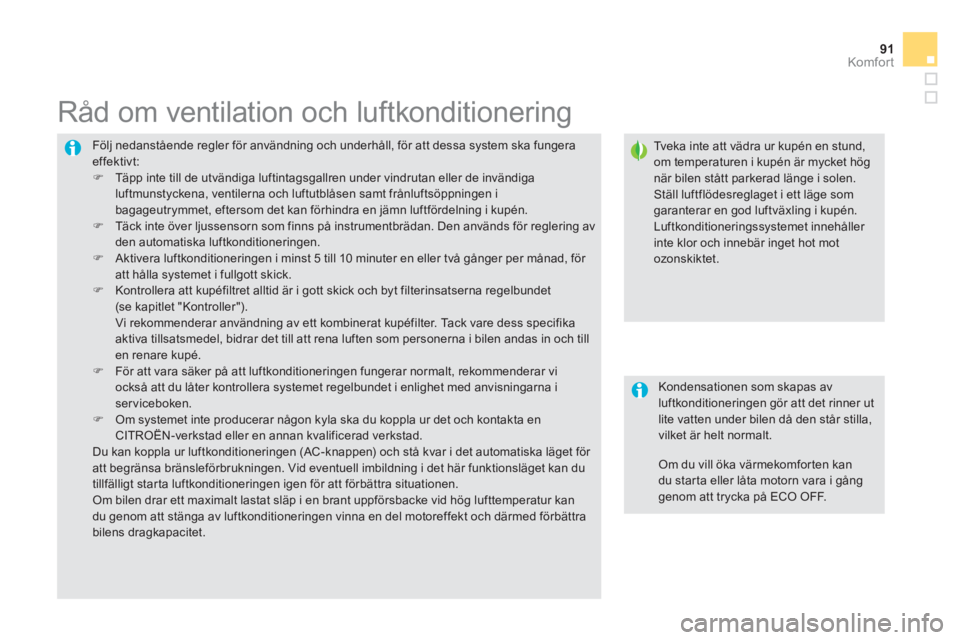 CITROEN DS5 2013  InstruktionsbÖcker (in Swedish) 91Komfor t
  Följ nedanstående regler för användning och underhåll, för att dessa system ska fungeraeffektivt:�) 
  Täpp inte till de utvändiga luftintagsgallren under vindrutan eller de invä