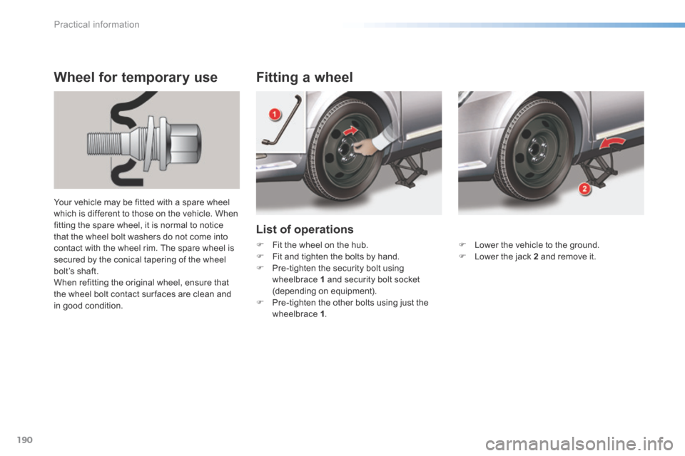 Citroen C5 RHD 2016 (RD/TD) / 2.G Owners Guide 190
List of operations
Fitting a wheel
Wheel for temporary use
Your vehicle may be fitted with a spare wheel 
which is different to those on the vehicle. When 
fitting the spare wheel, it is normal to