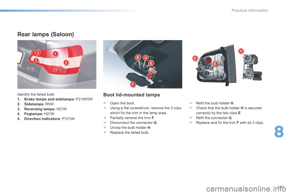 Citroen C5 RHD 2016 (RD/TD) / 2.G Owners Guide 197
Rear lamps (Saloon)
Identify the failed bulb.
1. Brake lamps and sidelamps: P21W/5 W
2. Sidelamps: R5W
3. Reversing lamps: H21W
4. Foglamps: H21W
5. Direction indicators: PY21WBoot l Citroen C5 RHD 2016 (RD/TD) / 2.G Owners Guide 197
Rear lamps (Saloon)
Identify the failed bulb.
1. Brake lamps and sidelamps: P21W/5 W
2. Sidelamps: R5W
3. Reversing lamps: H21W
4. Foglamps: H21W
5. Direction indicators: PY21WBoot l